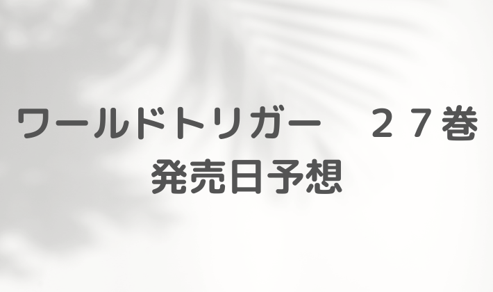 ワールドトリガー　27巻　発売日　予想　いつ　