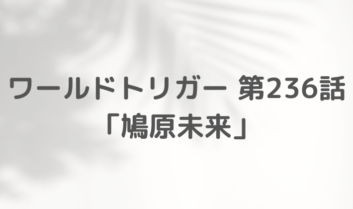 ワールドトリガー　最新　236話　ネタバレ　感想　まとめ