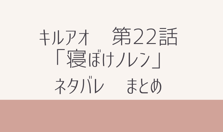 キルアオ　最新　第22話 ネタバレ　まとめ