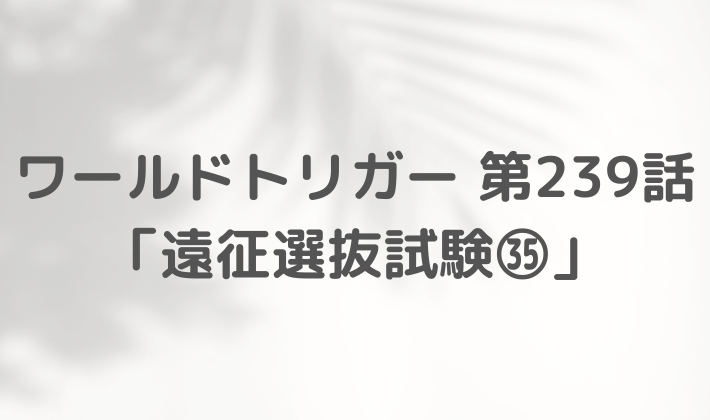 ワールドトリガー　最新　239話　ネタバレ　感想　まとめ　考察