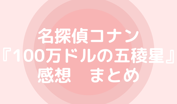 名探偵コナン　感想 100万ドルの五稜星 まとめ　まじっく快斗 怪盗キッド　服部平次 映画