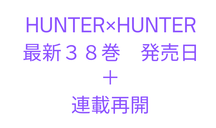 HUNTER×HUNTER ハンターハンター 連載再開　最新刊　38巻　発売日　