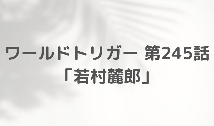 ワールドトリガー　最新話　245話　ネタバレ　感想　まとめ　自称カナダ人のお悩み相談室