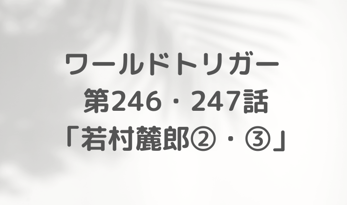 ワールドトリガー　最新話　246話　247話　ネタバレ　感想　まとめ　自称カナダ人のお悩み相談室